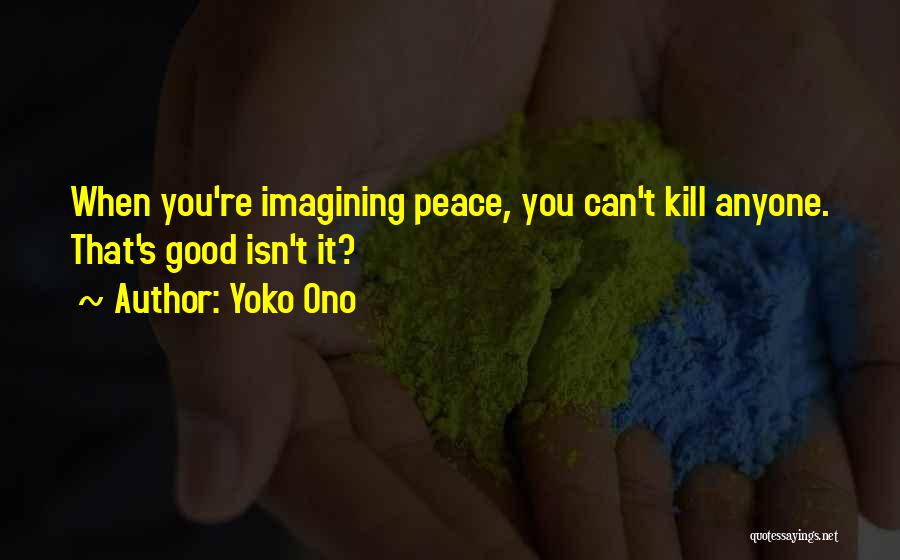 Yoko Ono Quotes: When You're Imagining Peace, You Can't Kill Anyone. That's Good Isn't It?