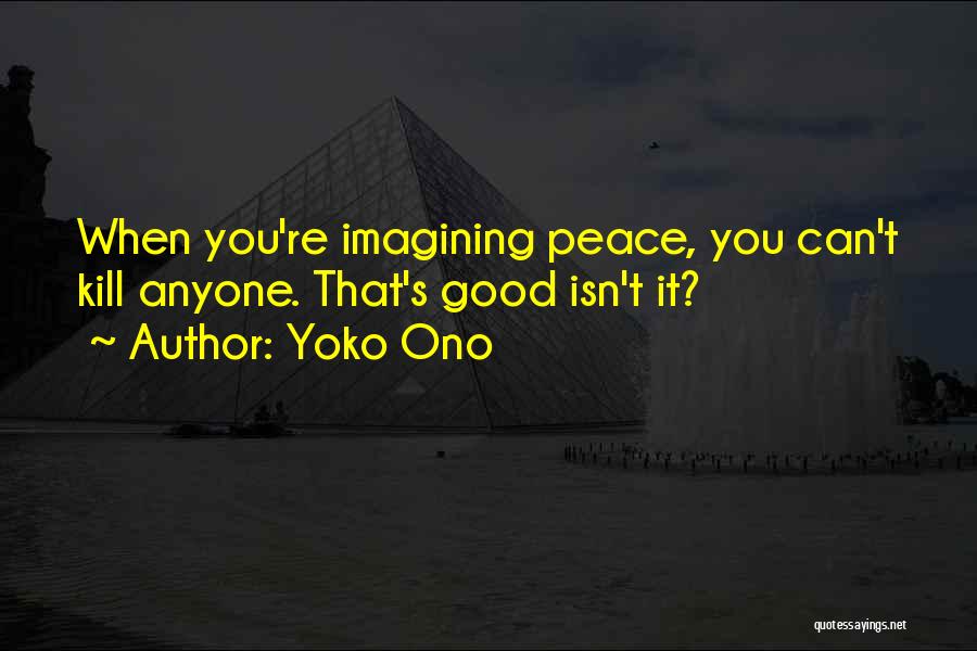 Yoko Ono Quotes: When You're Imagining Peace, You Can't Kill Anyone. That's Good Isn't It?