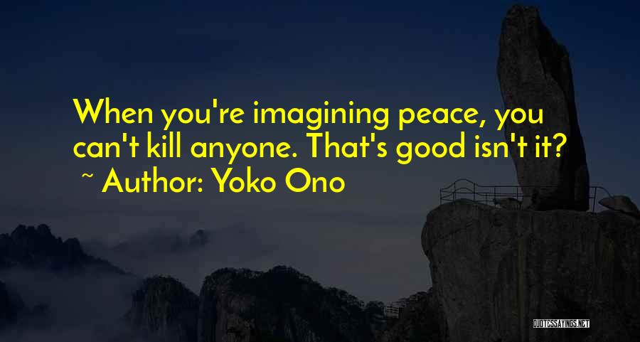 Yoko Ono Quotes: When You're Imagining Peace, You Can't Kill Anyone. That's Good Isn't It?