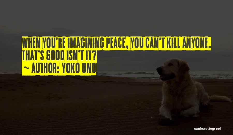 Yoko Ono Quotes: When You're Imagining Peace, You Can't Kill Anyone. That's Good Isn't It?