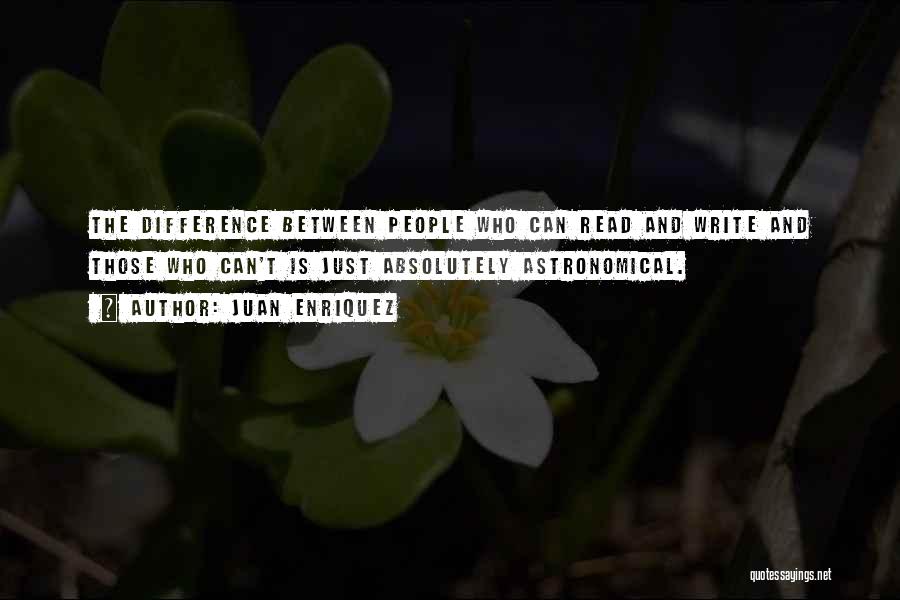 Juan Enriquez Quotes: The Difference Between People Who Can Read And Write And Those Who Can't Is Just Absolutely Astronomical.