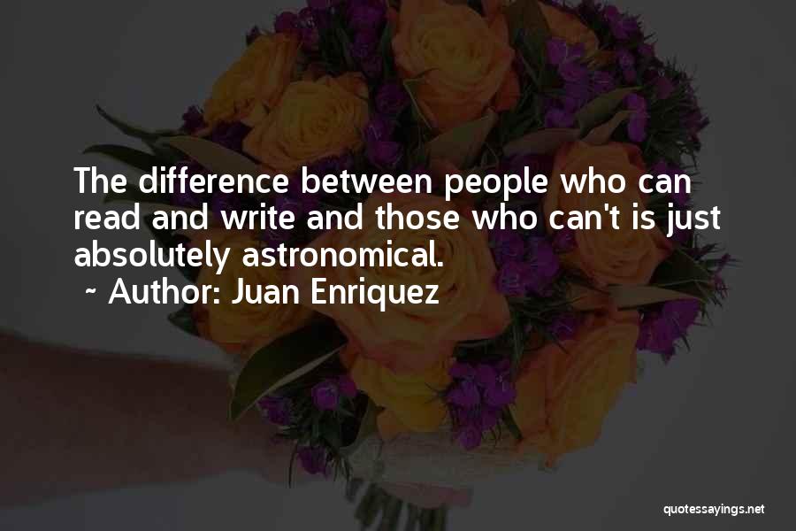 Juan Enriquez Quotes: The Difference Between People Who Can Read And Write And Those Who Can't Is Just Absolutely Astronomical.