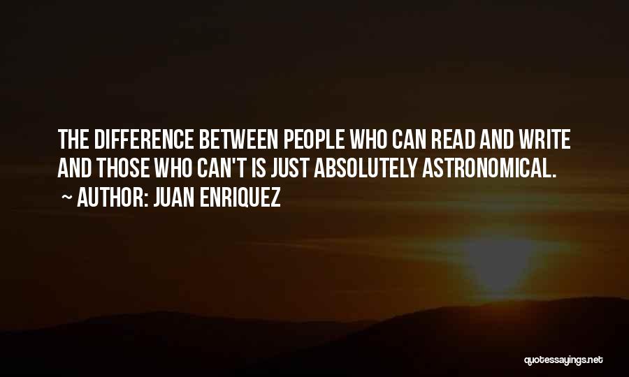 Juan Enriquez Quotes: The Difference Between People Who Can Read And Write And Those Who Can't Is Just Absolutely Astronomical.