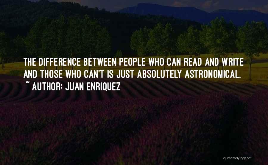 Juan Enriquez Quotes: The Difference Between People Who Can Read And Write And Those Who Can't Is Just Absolutely Astronomical.