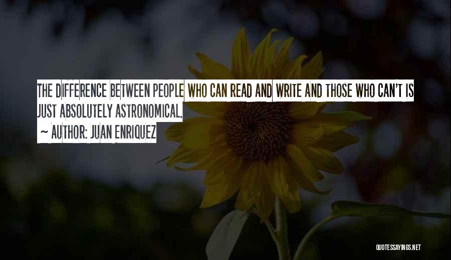 Juan Enriquez Quotes: The Difference Between People Who Can Read And Write And Those Who Can't Is Just Absolutely Astronomical.