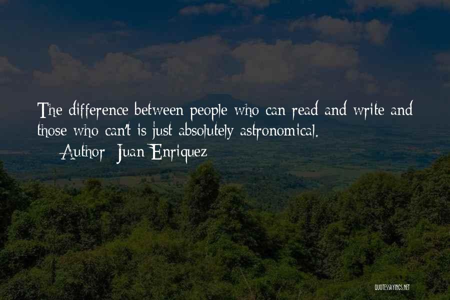 Juan Enriquez Quotes: The Difference Between People Who Can Read And Write And Those Who Can't Is Just Absolutely Astronomical.