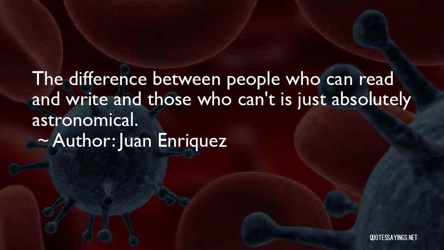 Juan Enriquez Quotes: The Difference Between People Who Can Read And Write And Those Who Can't Is Just Absolutely Astronomical.