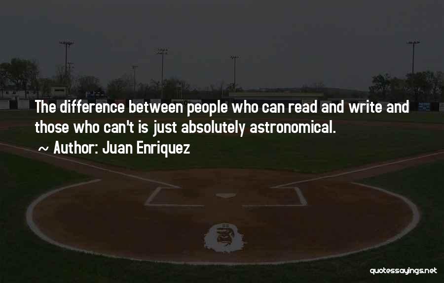 Juan Enriquez Quotes: The Difference Between People Who Can Read And Write And Those Who Can't Is Just Absolutely Astronomical.
