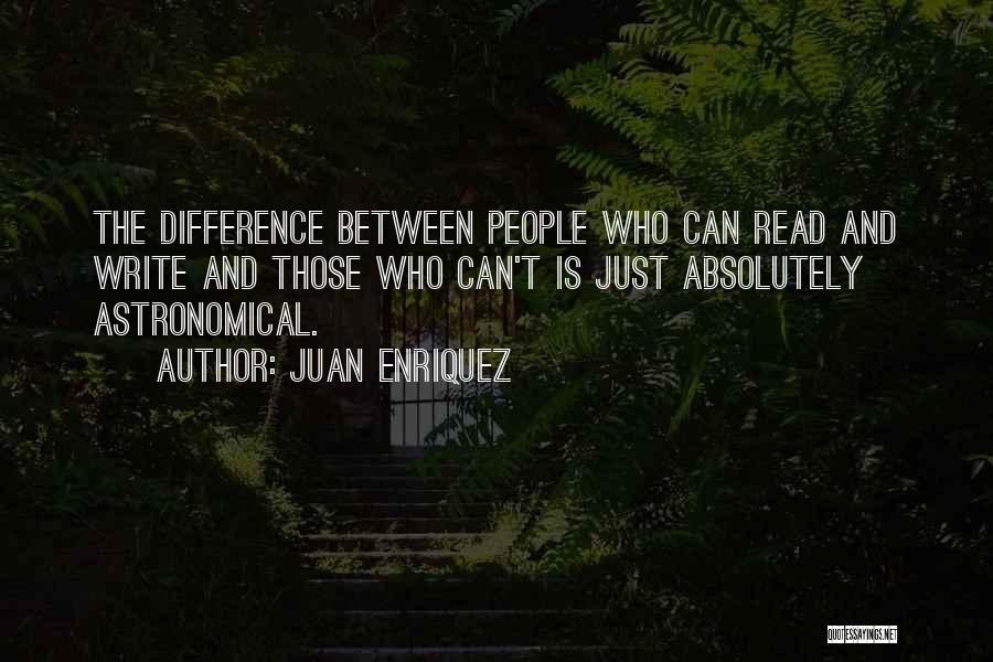 Juan Enriquez Quotes: The Difference Between People Who Can Read And Write And Those Who Can't Is Just Absolutely Astronomical.