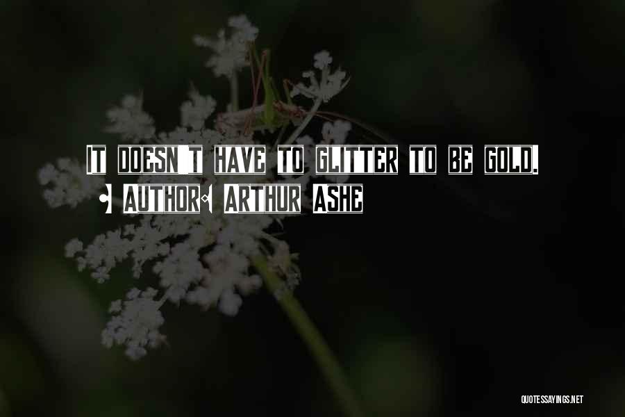 Arthur Ashe Quotes: It Doesn't Have To Glitter To Be Gold.