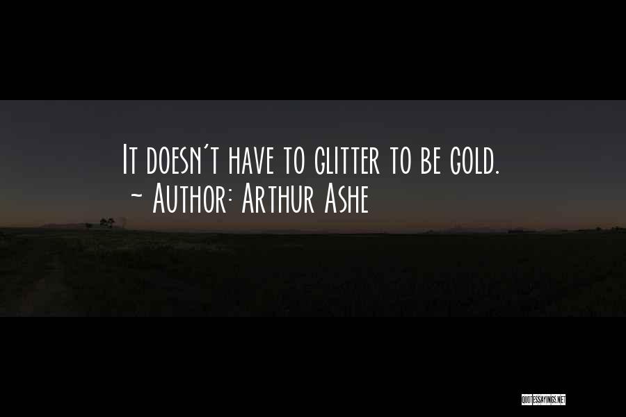 Arthur Ashe Quotes: It Doesn't Have To Glitter To Be Gold.