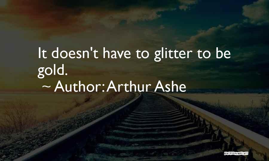 Arthur Ashe Quotes: It Doesn't Have To Glitter To Be Gold.