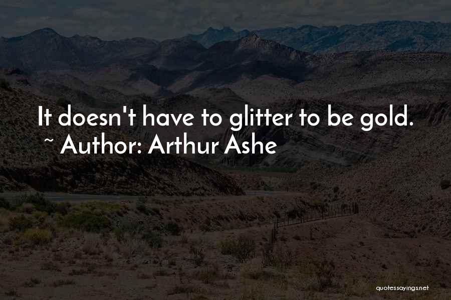 Arthur Ashe Quotes: It Doesn't Have To Glitter To Be Gold.
