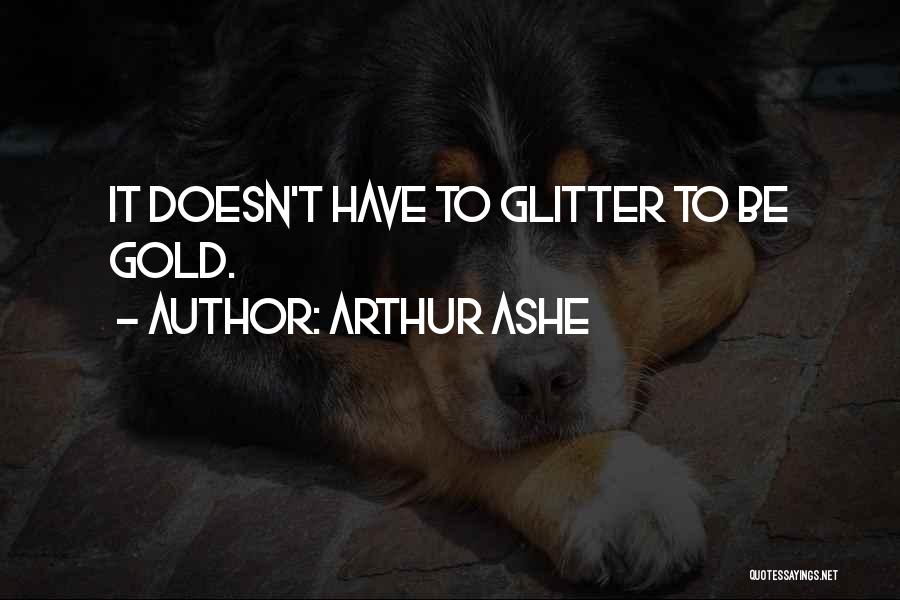 Arthur Ashe Quotes: It Doesn't Have To Glitter To Be Gold.