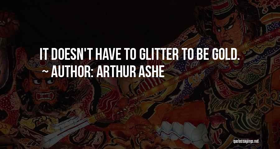 Arthur Ashe Quotes: It Doesn't Have To Glitter To Be Gold.