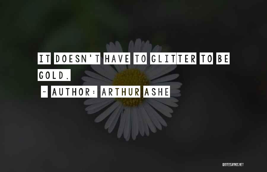 Arthur Ashe Quotes: It Doesn't Have To Glitter To Be Gold.