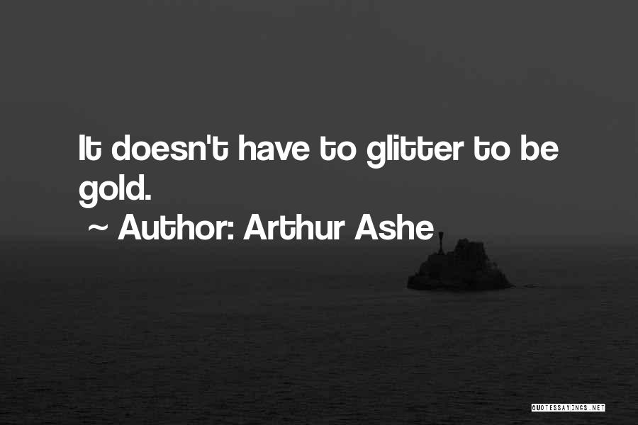 Arthur Ashe Quotes: It Doesn't Have To Glitter To Be Gold.