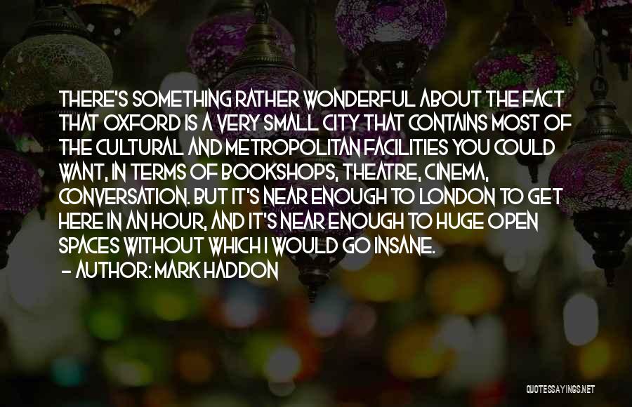 Mark Haddon Quotes: There's Something Rather Wonderful About The Fact That Oxford Is A Very Small City That Contains Most Of The Cultural