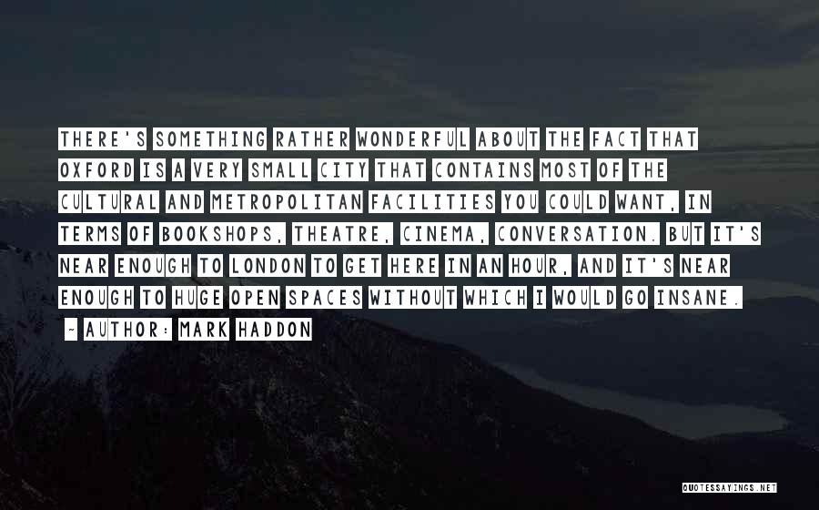 Mark Haddon Quotes: There's Something Rather Wonderful About The Fact That Oxford Is A Very Small City That Contains Most Of The Cultural
