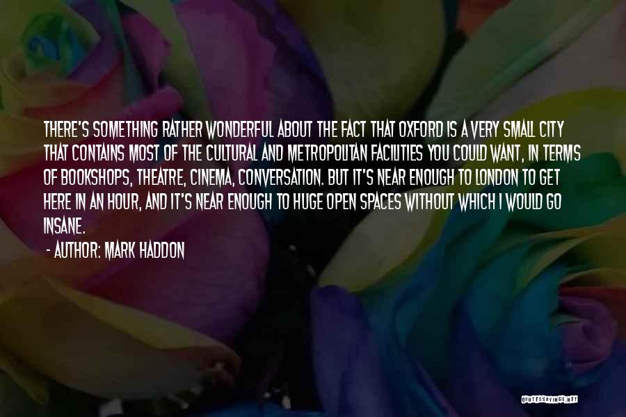 Mark Haddon Quotes: There's Something Rather Wonderful About The Fact That Oxford Is A Very Small City That Contains Most Of The Cultural