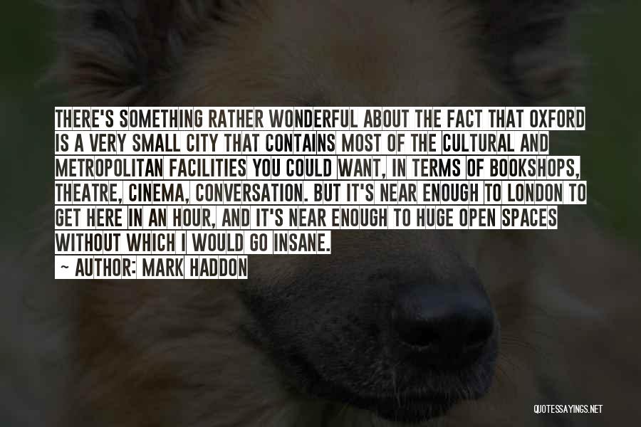 Mark Haddon Quotes: There's Something Rather Wonderful About The Fact That Oxford Is A Very Small City That Contains Most Of The Cultural