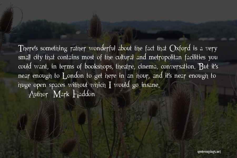 Mark Haddon Quotes: There's Something Rather Wonderful About The Fact That Oxford Is A Very Small City That Contains Most Of The Cultural