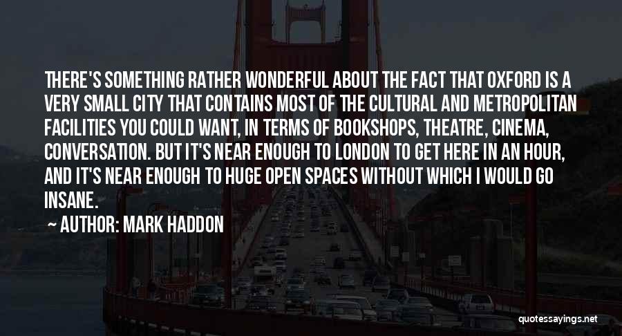 Mark Haddon Quotes: There's Something Rather Wonderful About The Fact That Oxford Is A Very Small City That Contains Most Of The Cultural