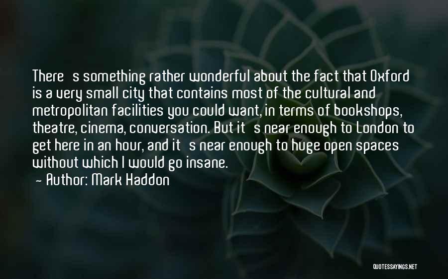 Mark Haddon Quotes: There's Something Rather Wonderful About The Fact That Oxford Is A Very Small City That Contains Most Of The Cultural