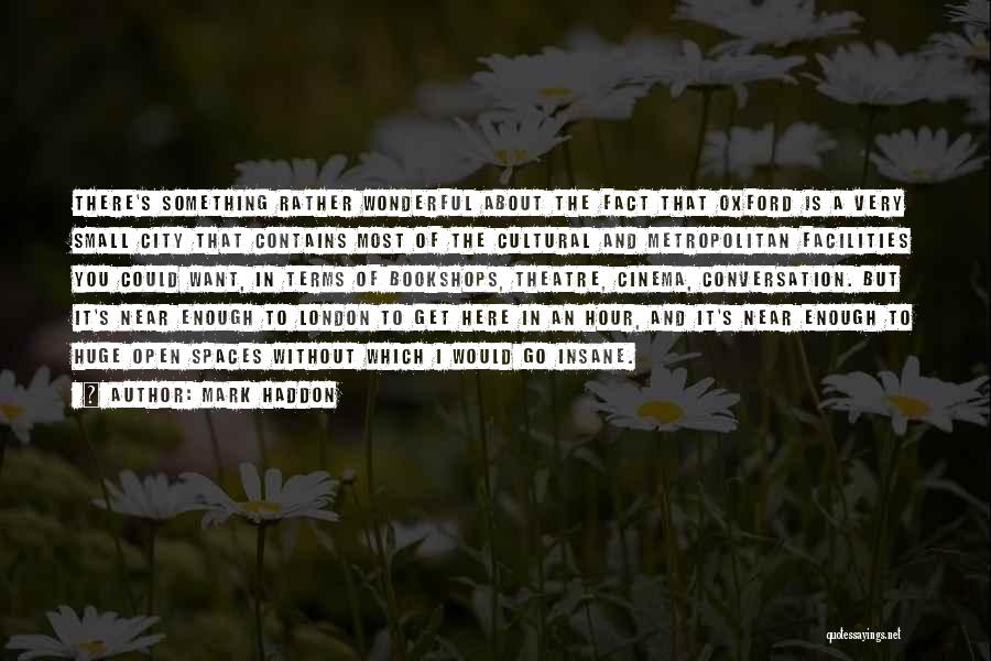 Mark Haddon Quotes: There's Something Rather Wonderful About The Fact That Oxford Is A Very Small City That Contains Most Of The Cultural