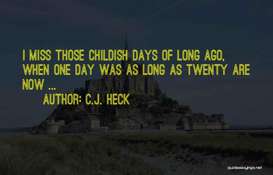 C.J. Heck Quotes: I Miss Those Childish Days Of Long Ago, When One Day Was As Long As Twenty Are Now ...