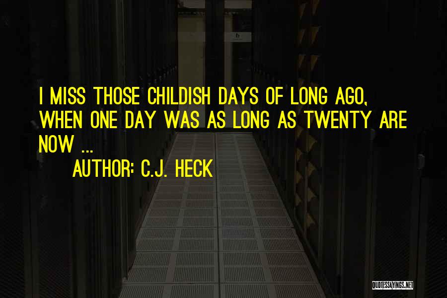 C.J. Heck Quotes: I Miss Those Childish Days Of Long Ago, When One Day Was As Long As Twenty Are Now ...
