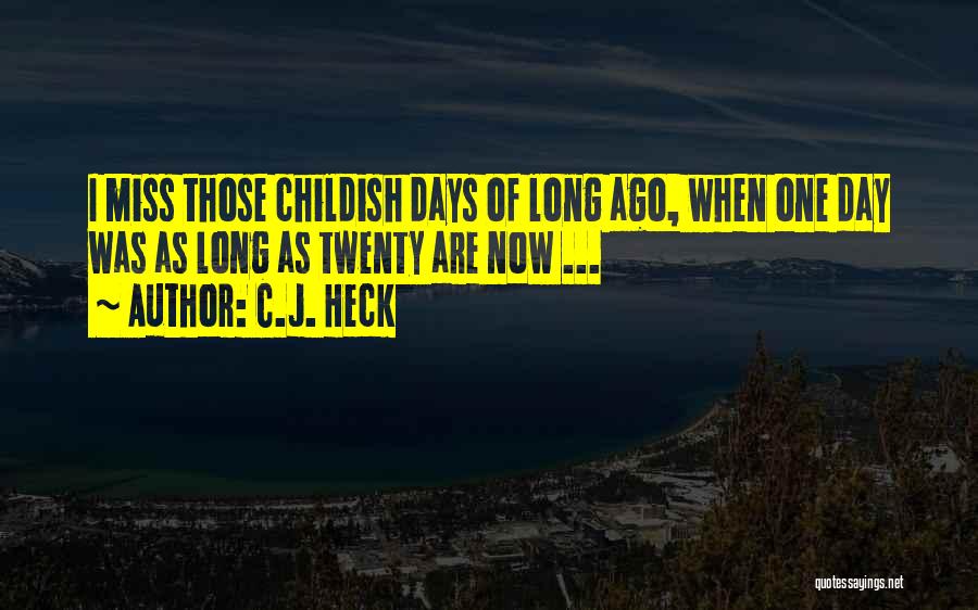 C.J. Heck Quotes: I Miss Those Childish Days Of Long Ago, When One Day Was As Long As Twenty Are Now ...