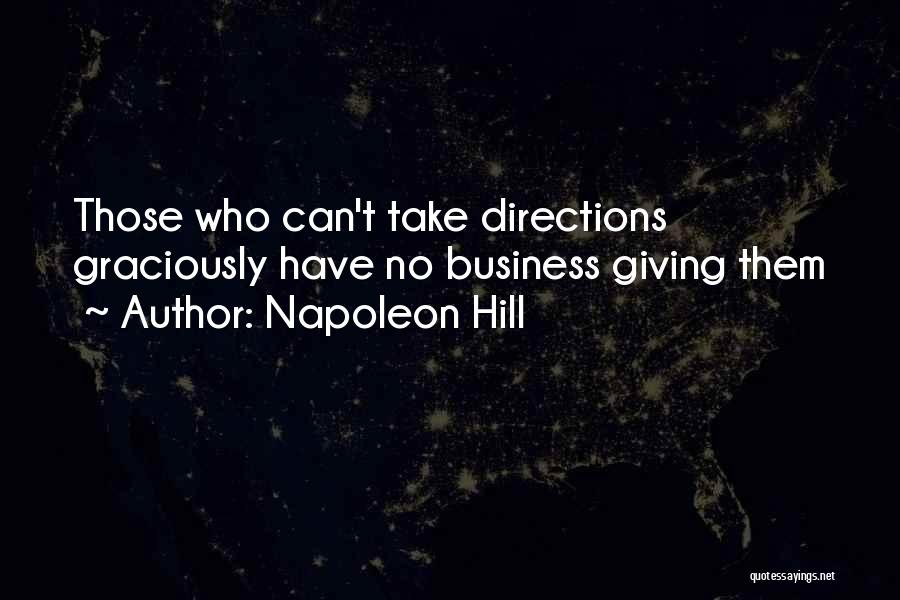 Napoleon Hill Quotes: Those Who Can't Take Directions Graciously Have No Business Giving Them