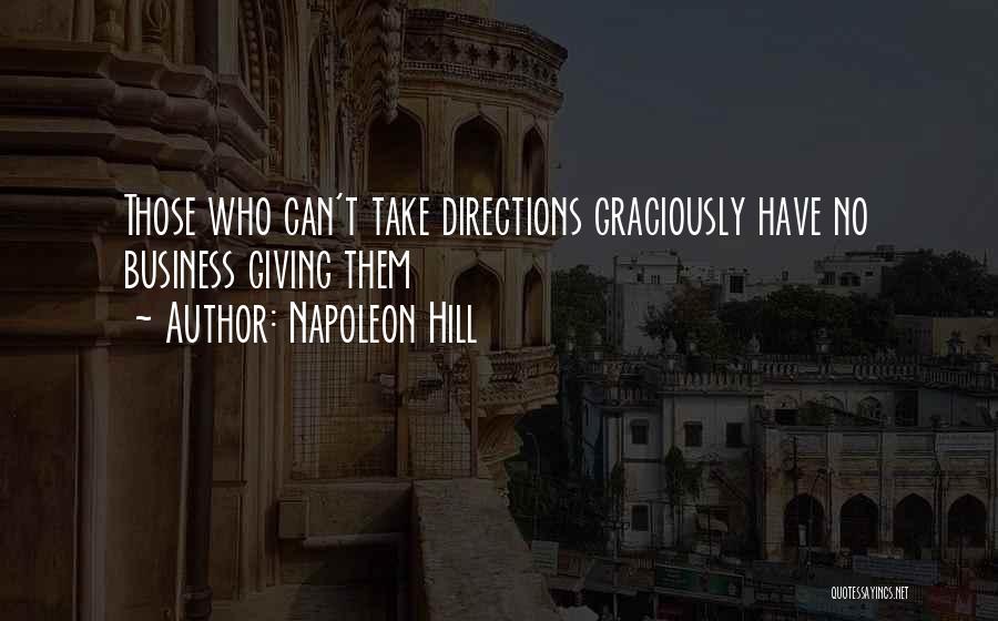 Napoleon Hill Quotes: Those Who Can't Take Directions Graciously Have No Business Giving Them