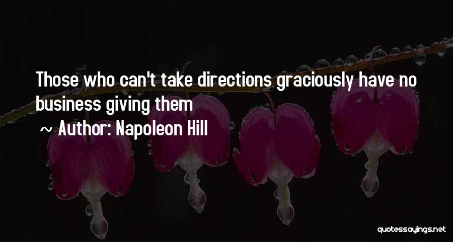 Napoleon Hill Quotes: Those Who Can't Take Directions Graciously Have No Business Giving Them