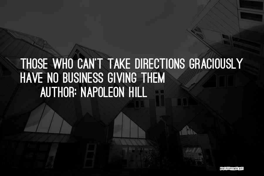 Napoleon Hill Quotes: Those Who Can't Take Directions Graciously Have No Business Giving Them