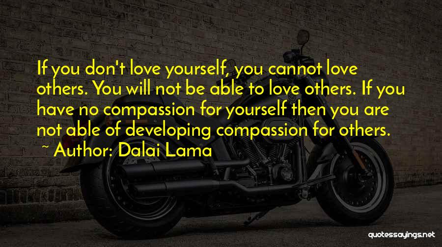 Dalai Lama Quotes: If You Don't Love Yourself, You Cannot Love Others. You Will Not Be Able To Love Others. If You Have