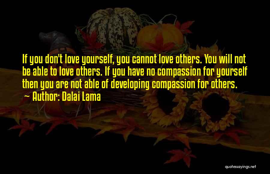 Dalai Lama Quotes: If You Don't Love Yourself, You Cannot Love Others. You Will Not Be Able To Love Others. If You Have