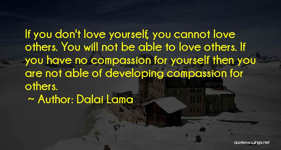 Dalai Lama Quotes: If You Don't Love Yourself, You Cannot Love Others. You Will Not Be Able To Love Others. If You Have