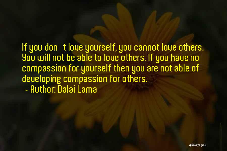 Dalai Lama Quotes: If You Don't Love Yourself, You Cannot Love Others. You Will Not Be Able To Love Others. If You Have