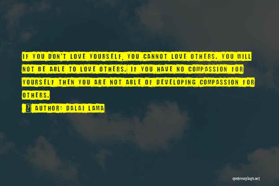 Dalai Lama Quotes: If You Don't Love Yourself, You Cannot Love Others. You Will Not Be Able To Love Others. If You Have