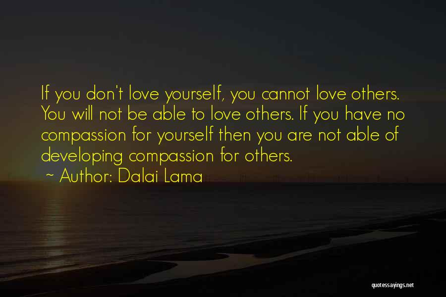 Dalai Lama Quotes: If You Don't Love Yourself, You Cannot Love Others. You Will Not Be Able To Love Others. If You Have