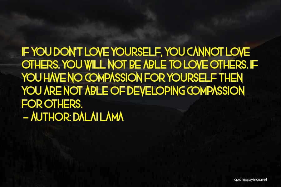 Dalai Lama Quotes: If You Don't Love Yourself, You Cannot Love Others. You Will Not Be Able To Love Others. If You Have