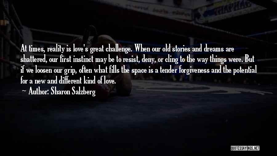 Sharon Salzberg Quotes: At Times, Reality Is Love's Great Challenge. When Our Old Stories And Dreams Are Shattered, Our First Instinct May Be