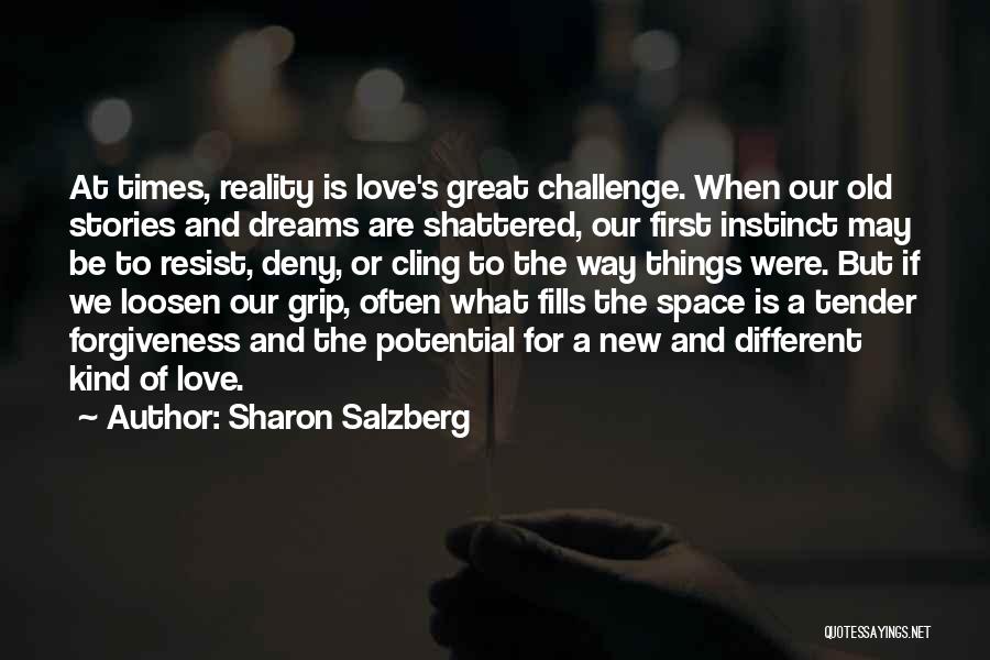 Sharon Salzberg Quotes: At Times, Reality Is Love's Great Challenge. When Our Old Stories And Dreams Are Shattered, Our First Instinct May Be