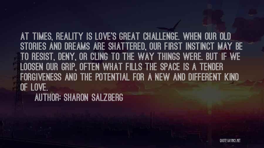 Sharon Salzberg Quotes: At Times, Reality Is Love's Great Challenge. When Our Old Stories And Dreams Are Shattered, Our First Instinct May Be