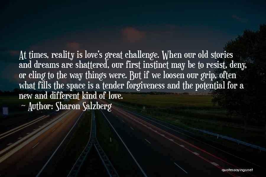 Sharon Salzberg Quotes: At Times, Reality Is Love's Great Challenge. When Our Old Stories And Dreams Are Shattered, Our First Instinct May Be