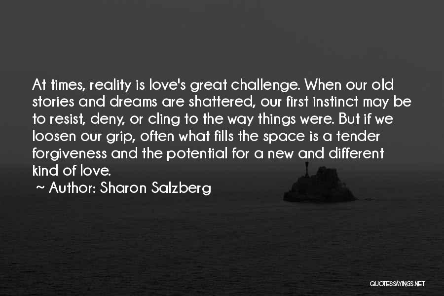 Sharon Salzberg Quotes: At Times, Reality Is Love's Great Challenge. When Our Old Stories And Dreams Are Shattered, Our First Instinct May Be