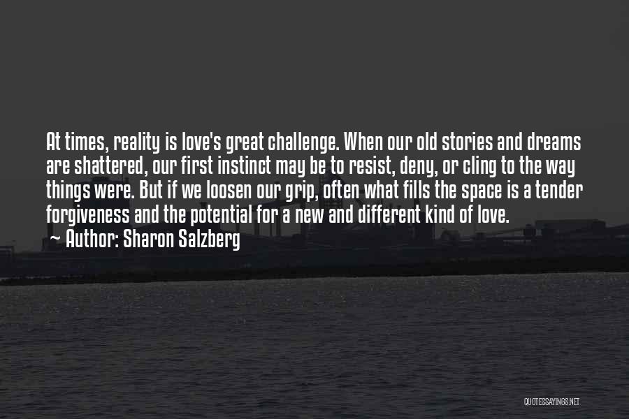 Sharon Salzberg Quotes: At Times, Reality Is Love's Great Challenge. When Our Old Stories And Dreams Are Shattered, Our First Instinct May Be