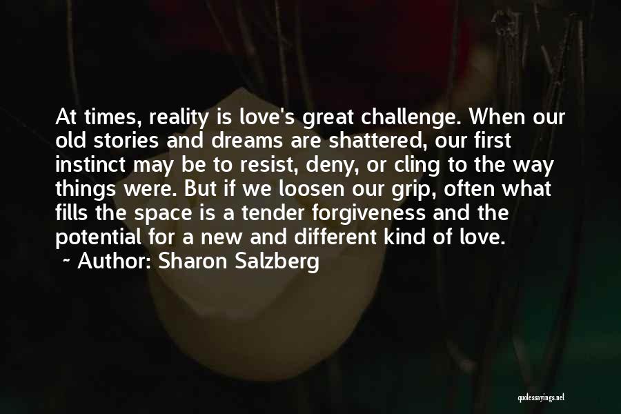 Sharon Salzberg Quotes: At Times, Reality Is Love's Great Challenge. When Our Old Stories And Dreams Are Shattered, Our First Instinct May Be